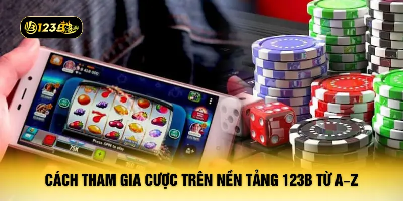 Cách tham gia cược trên nền tảng 123B từ A–Z